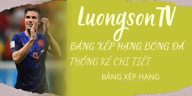 Bảng xếp hạng còn thống kê chi tiết chỉ có tại LuongsonTV