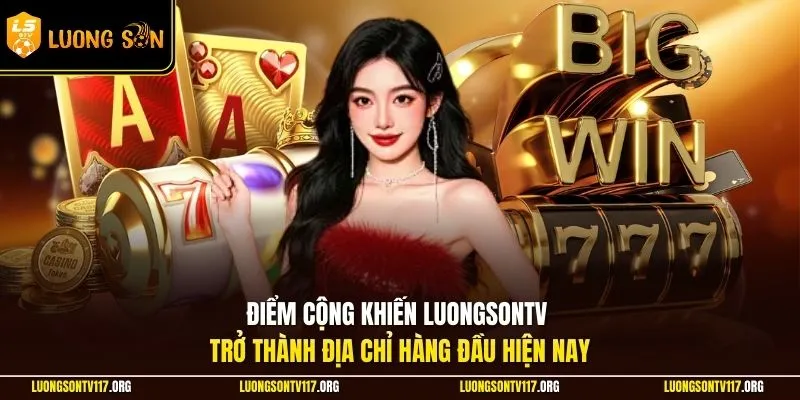 Điểm cộng khiến LuongsonTV trở thành địa chỉ hàng đầu hiện nay